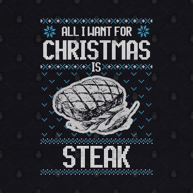 All I Want For Christmas Is Steak - Ugly Xmas Sweater For Meat Lover by Ugly Christmas Sweater Gift